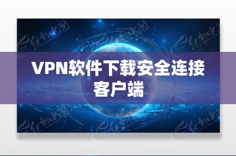 VPN软件下载安全连接客户端 VPN软件下载安全连接客户端