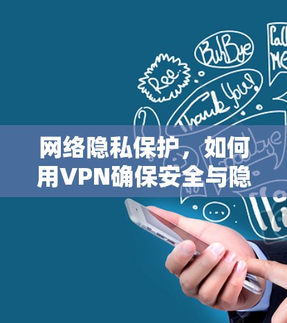 网络隐私保护,如何用VPN确保安全与隐私 网络隐私保护,如何用VPN确保安全与隐私