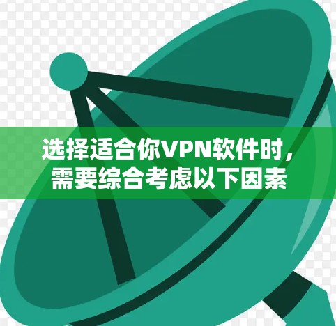 选择适合你VPN软件时，需要综合考虑以下因素