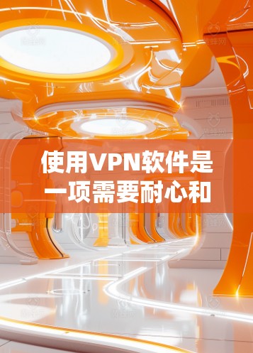 使用VPN软件是一项需要耐心和经验的任务。以下是一步步的指南,帮助你顺利使用VPN 使用VPN软件是一项需要耐心和经验的任务。以下是一步步的指南,帮助你顺利使用VPN