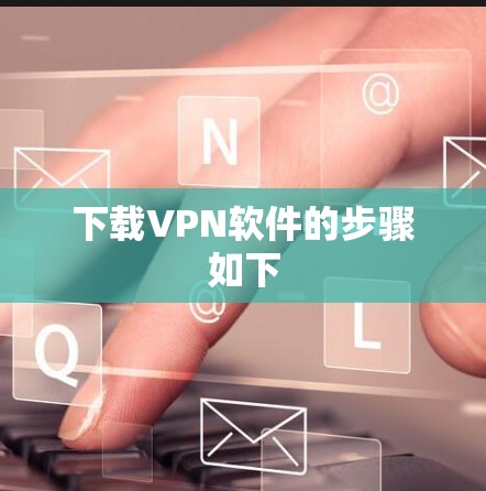 下载VPN软件的步骤如下 下载VPN软件的步骤如下