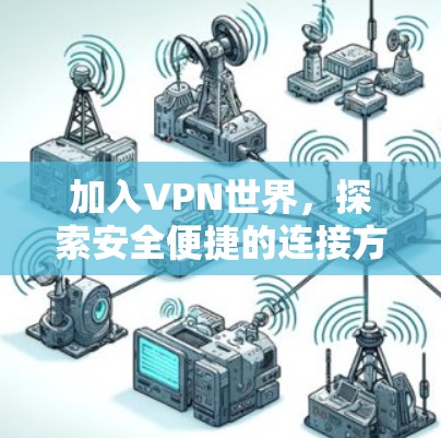 加入VPN世界,探索安全便捷的连接方式 加入VPN世界,探索安全便捷的连接方式