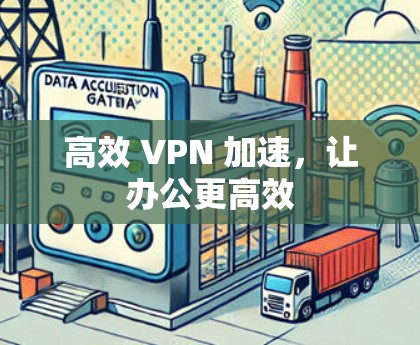高效 VPN 加速,让办公更高效 高效 VPN 加速,让办公更高效