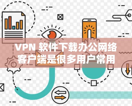 VPN 软件下载办公网络客户端是很多用户常用的工具,特别是在国内使用 VPN 服务时,想方便地安装并使用国内的办公软件。以下是分步骤的建议 VPN 软件下载办公网络客户端是很多用户常用的工具,特别是在国内使用 VPN 服务时,想方便地安装并使用国内的办公软件。以下是分步骤的建议