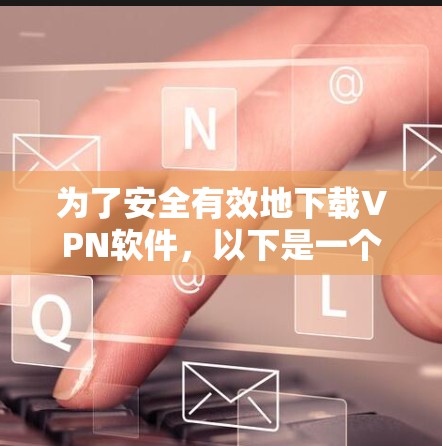 为了安全有效地下载VPN软件,以下是一个清晰的步骤指南 为了安全有效地下载VPN软件,以下是一个清晰的步骤指南