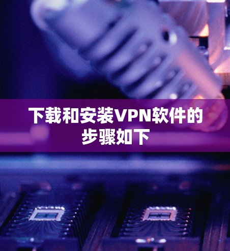 下载和安装VPN软件的步骤如下 下载和安装VPN软件的步骤如下