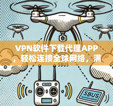 VPN软件下载代理APP,轻松连接全球网络,满足个人需求 VPN软件下载代理APP,轻松连接全球网络,满足个人需求