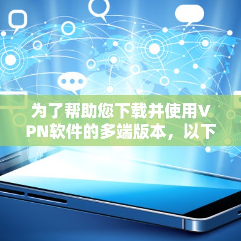 为了帮助您下载并使用VPN软件的多端版本,以下是一个清晰的步骤指南 为了帮助您下载并使用VPN软件的多端版本,以下是一个清晰的步骤指南