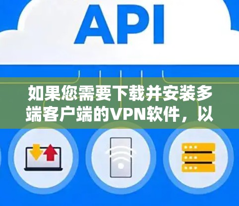 如果您需要下载并安装多端客户端的VPN软件，以下是一些步骤和注意事项