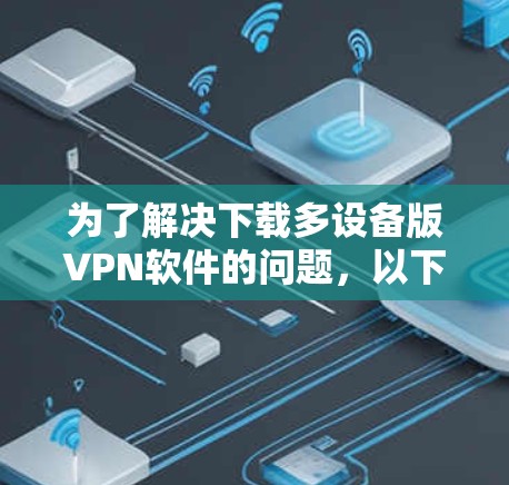 为了解决下载多设备版VPN软件的问题，以下是一步步的解决方案