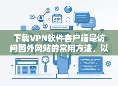 下载VPN软件客户端是访问国外网站的常用方法，以下是一步步的指南