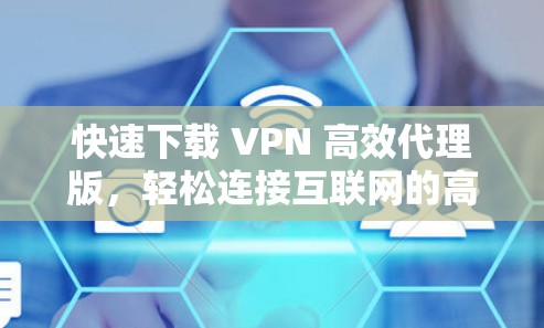 快速下载 VPN 高效代理版,轻松连接互联网的高效解决方案 快速下载 VPN 高效代理版,轻松连接互联网的高效解决方案
