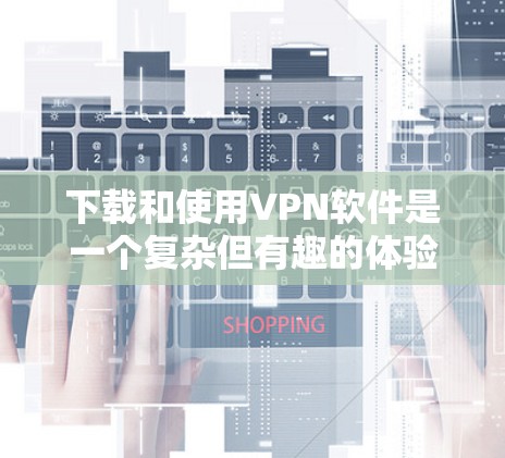 下载和使用VPN软件是一个复杂但有趣的体验。以下是一个分步骤的指南,帮助您顺利开始VPN访问 下载和使用VPN软件是一个复杂但有趣的体验。以下是一个分步骤的指南,帮助您顺利开始VPN访问