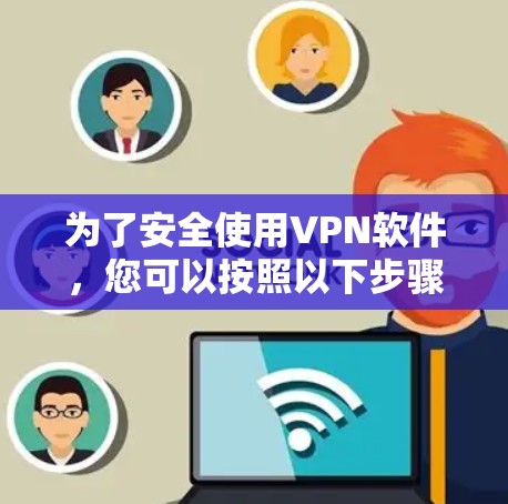 为了安全使用VPN软件，您可以按照以下步骤操作