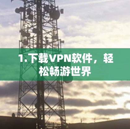 1.下载VPN软件,轻松畅游世界 1.下载VPN软件,轻松畅游世界