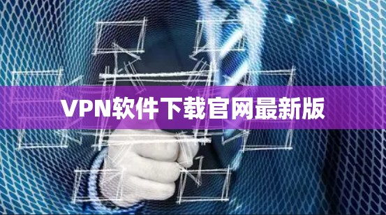 VPN软件下载官网最新版 VPN软件下载官网最新版