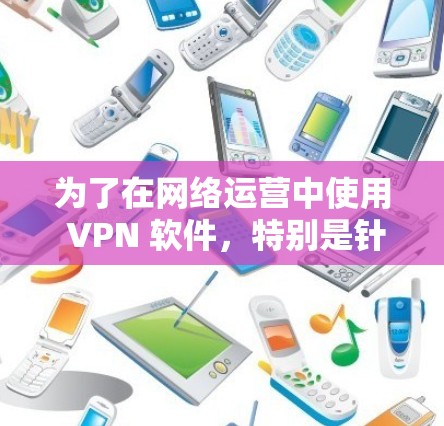 为了在网络运营中使用 VPN 软件,特别是针对海外服务器的环境,以下是一步步的解决方案 为了在网络运营中使用 VPN 软件,特别是针对海外服务器的环境,以下是一步步的解决方案