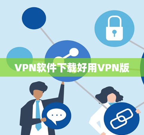VPN软件下载好用VPN版 VPN软件下载好用VPN版