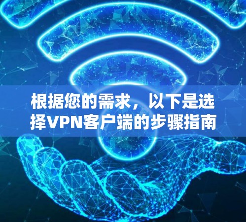 根据您的需求,以下是选择VPN客户端的步骤指南 根据您的需求,以下是选择VPN客户端的步骤指南