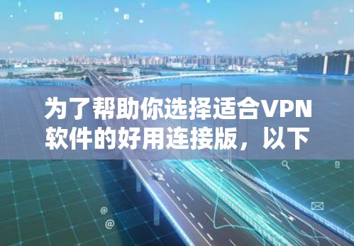 为了帮助你选择适合VPN软件的好用连接版,以下是一些推荐,涵盖基本和高级需求的情况 为了帮助你选择适合VPN软件的好用连接版,以下是一些推荐,涵盖基本和高级需求的情况