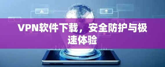 VPN软件下载,安全防护与极速体验 VPN软件下载,安全防护与极速体验