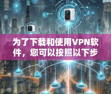 为了下载和使用VPN软件,您可以按照以下步骤进行 为了下载和使用VPN软件,您可以按照以下步骤进行