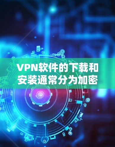 VPN软件的下载和安装通常分为加密版和非加密版两种。以下是关于如何下载和安装加密版VPN客户端的详细步骤 VPN软件的下载和安装通常分为加密版和非加密版两种。以下是关于如何下载和安装加密版VPN客户端的详细步骤