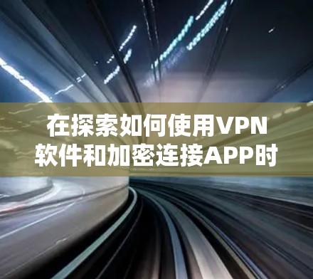 在探索如何使用VPN软件和加密连接APP时,以下是一些关键步骤和注意事项 在探索如何使用VPN软件和加密连接APP时,以下是一些关键步骤和注意事项