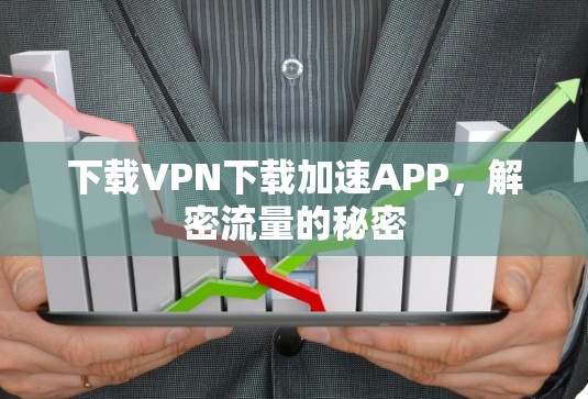 下载VPN下载加速APP,解密流量的秘密 下载VPN下载加速APP,解密流量的秘密