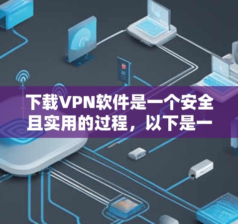 下载VPN软件是一个安全且实用的过程,以下是一些详细的步骤,帮助你顺利下载和使用VPN 下载VPN软件是一个安全且实用的过程,以下是一些详细的步骤,帮助你顺利下载和使用VPN