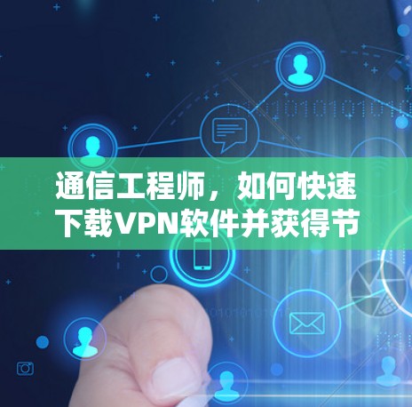 通信工程师,如何快速下载VPN软件并获得节点加速 通信工程师,如何快速下载VPN软件并获得节点加速