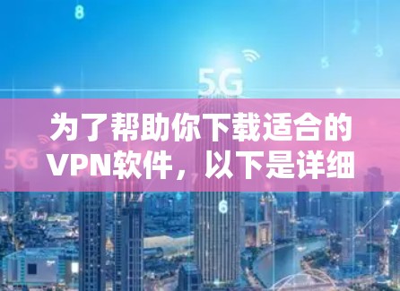 为了帮助你下载适合的VPN软件,以下是详细的步骤和建议 为了帮助你下载适合的VPN软件,以下是详细的步骤和建议