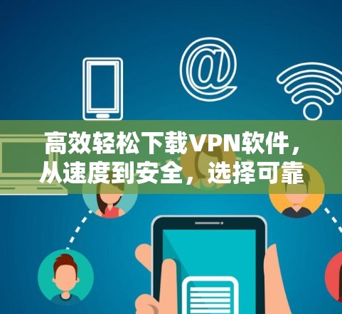 高效轻松下载VPN软件，从速度到安全，选择可靠加速软件