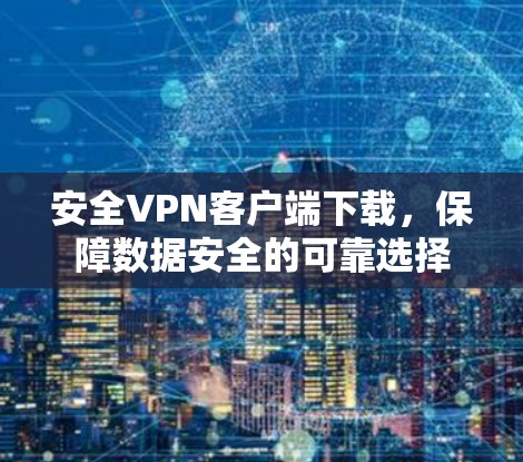 安全VPN客户端下载,保障数据安全的可靠选择 安全VPN客户端下载,保障数据安全的可靠选择