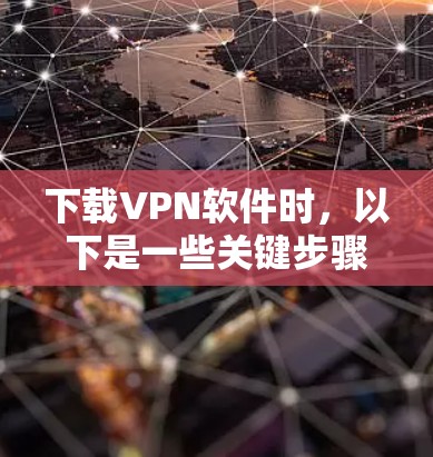 下载VPN软件时，以下是一些关键步骤和建议