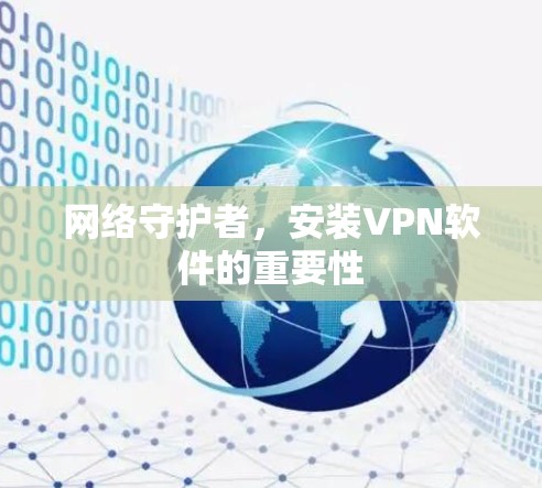 网络守护者,安装VPN软件的重要性 网络守护者,安装VPN软件的重要性