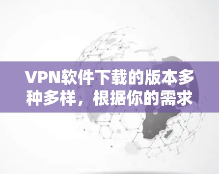 VPN软件下载的版本多种多样,根据你的需求和具体需求,可以按照以下步骤来选择适合的版本 VPN软件下载的版本多种多样,根据你的需求和具体需求,可以按照以下步骤来选择适合的版本