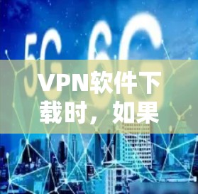 VPN软件下载时,如果需要跨设备安装,通常需要遵循以下步骤 VPN软件下载时,如果需要跨设备安装,通常需要遵循以下步骤