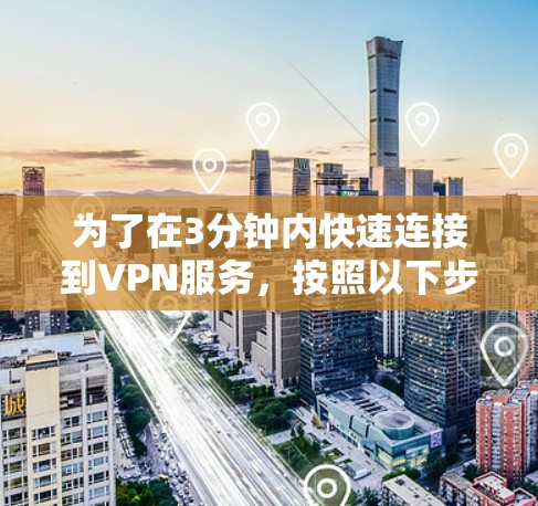为了在3分钟内快速连接到VPN服务,按照以下步骤操作 为了在3分钟内快速连接到VPN服务,按照以下步骤操作