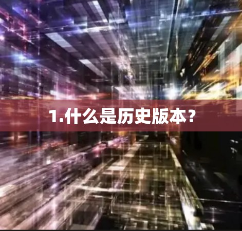 1.什么是历史版本? 1.什么是历史版本?