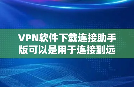 VPN软件下载连接助手版可以是用于连接到远程VPN服务器的工具。以下是一个通用的步骤指南,帮助您解决问题 VPN软件下载连接助手版可以是用于连接到远程VPN服务器的工具。以下是一个通用的步骤指南,帮助您解决问题
