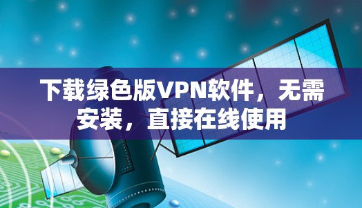下载绿色版VPN软件，无需安装，直接在线使用