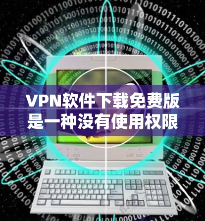 VPN软件下载免费版是一种没有使用权限的VPN服务,它通常只能通过网络连接来获取内容。虽然这些免费版的VPN软件功能有限,但它们可以满足一些基本的访问需求。以下是一些常见的VPN软件及其免费版的特点 VPN软件下载免费版是一种没有使用权限的VPN服务,它通常只能通过网络连接来获取内容。虽然这些免费版的VPN软件功能有限,但它们可以满足一些基本的访问需求。以下是一些常见的VPN软件及其免费版的特点