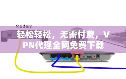 轻松轻松，无需付费，VPN代理全网免费下载
