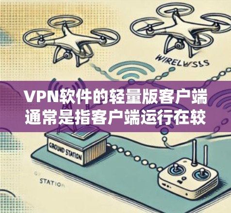 VPN软件的轻量版客户端通常是指客户端运行在较旧的系统上(如Windows 1、macOS 1.15以下)以减少系统占用和流畅度。以下是几款常见的轻量版VPN客户端推荐 VPN软件的轻量版客户端通常是指客户端运行在较旧的系统上(如Windows 1、macOS 1.15以下)以减少系统占用和流畅度。以下是几款常见的轻量版VPN客户端推荐