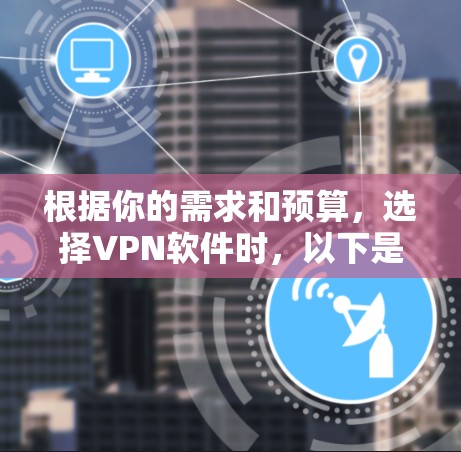 根据你的需求和预算,选择VPN软件时,以下是一个有条理的推荐和指南 根据你的需求和预算,选择VPN软件时,以下是一个有条理的推荐和指南