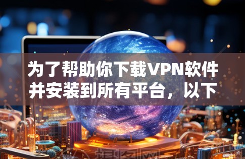 为了帮助你下载VPN软件并安装到所有平台,以下是一些可靠的选择,确保软件的安全性和兼容性 为了帮助你下载VPN软件并安装到所有平台,以下是一些可靠的选择,确保软件的安全性和兼容性