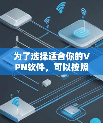 为了选择适合你的VPN软件，可以按照以下步骤进行