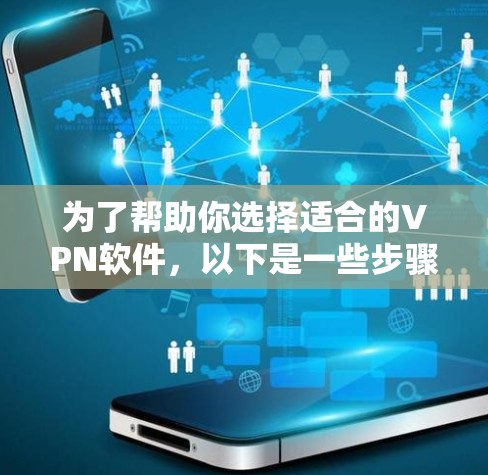 为了帮助你选择适合的VPN软件,以下是一些步骤性的指南,帮助你更好地进行决策 为了帮助你选择适合的VPN软件,以下是一些步骤性的指南,帮助你更好地进行决策