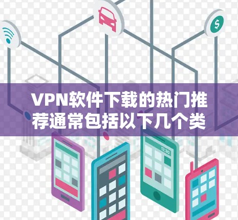 VPN软件下载的热门推荐通常包括以下几个类别，每个类别下推荐几款软件